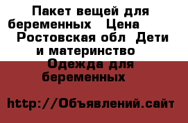 Пакет вещей для беременных › Цена ­ 400 - Ростовская обл. Дети и материнство » Одежда для беременных   